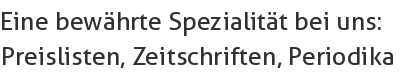 Eine bewährte Spezialität bei uns:     
Preislisten, Zeitschriften, Periodika