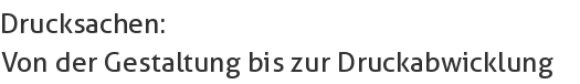 Drucksachen:                                                             
Von der Gestaltung bis zur Druckabwicklung